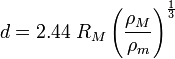 d = 2.44\; R_M\left( \frac {\rho_M} {\rho_m} \right)^{\frac{1}{3}}
