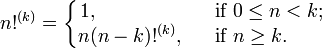 n!^{(k)}=
  \left\{
   \begin{matrix}
    1,\qquad\qquad\ &&\mbox{if }0\le n<k;
   \\
    n(n-k)!^{(k)},&&\mbox{if }n\ge k.\quad\ \ \,
   \end{matrix}
  \right.