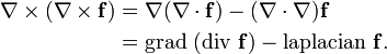 \begin{align}
 \nabla \times (\nabla \times \mathbf{f}) 
& {}= \nabla      (\nabla \cdot  \mathbf{f} ) 
 - (\nabla \cdot \nabla) \mathbf{f}  \\
& {}= \mbox{grad }(\mbox{div }   \mathbf{f} )
 - \mbox{laplacian }     \mathbf{f}.
\end{align}