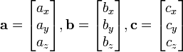 \mathbf{a} = \begin{bmatrix}a_x\\a_y\\a_z\end{bmatrix}, 
\mathbf{b} = \begin{bmatrix}b_x\\b_y\\b_z\end{bmatrix}, 
\mathbf{c} = \begin{bmatrix}c_x\\c_y\\c_z\end{bmatrix}