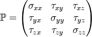 \mathbb{P} = \begin{pmatrix}
\sigma_{xx} &  \tau_{xy} & \tau_{xz} \\
\tau_{yx} &  \sigma_{yy} & \tau_{yz} \\
\tau_{zx} &  \tau_{zy} & \sigma_{zz}
\end{pmatrix}