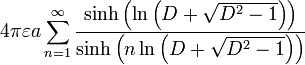 4\pi \varepsilon a\sum_{n=1}^{\infty }\frac{\sinh \left( \ln \left( D+\sqrt{D^{2}-1}\right) \right) }{\sinh \left( n\ln \left( D+\sqrt{ D^{2}-1}\right) \right) }